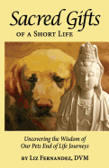 Sacred Gifts of a Short Life: Uncovering the Wisdom of Our Pets End of Life Journeys