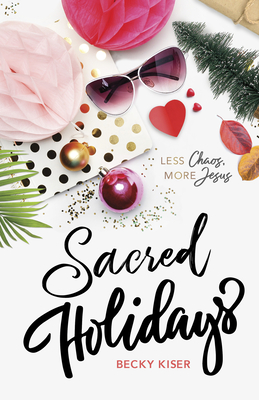 Sacred Holidays: Less Chaos, More Jesus - Kiser, Becky