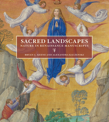 Sacred Landscapes: Nature in Renaissance Manuscripts - Keene, Bryan C, and Kaczenski, Alexandra