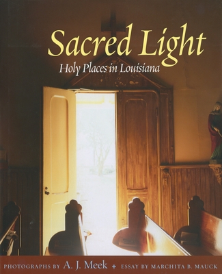 Sacred Light: Holy Places in Louisiana - Meek, A J, and Mauck, Marchita B, PH.D. (Contributions by)