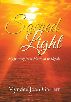 Sacred Light: My journey from Mormon to Mystic - Garrett, Myndee Joan