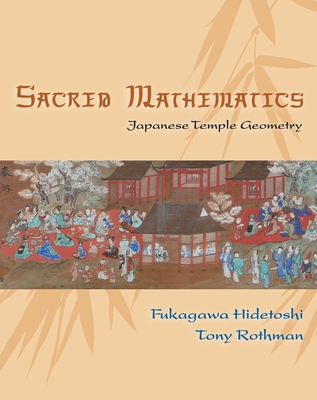 Sacred Mathematics: Japanese Temple Geometry - Fukagawa, Hidetoshi, and Rothman, Tony, and Dyson, Freeman (Foreword by)