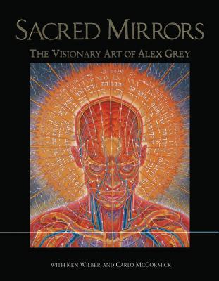 Sacred Mirrors: The Visionary Art of Alex Grey - Grey, Alex, and Wilber, Ken, and McCormick, Carlo