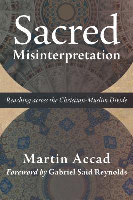 Sacred Misinterpretation: Reaching Across the Christian-Muslim Divide - Accad, Martin, and Reynolds, Gabriel Said (Foreword by)