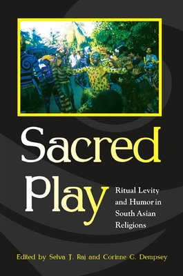 Sacred Play: Ritual Levity and Humor in South Asian Religions - Raj, Selva J (Editor), and Dempsey, Corinne G (Editor)