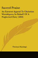 Sacred Praise: An Earnest Appeal To Christian Worshipers, In Behalf Of A Neglected Duty (1856)