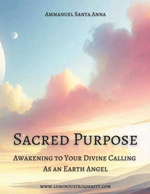 Sacred Purpose: Awakening to Your Divine Calling as an Earth Angel - Santa Anna, Ammanuel