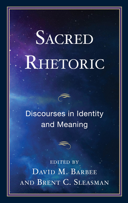 Sacred Rhetoric: Discourses in Identity and Meaning - Barbee, David M (Editor), and Sleasman, Brent C (Editor), and Arnett, Ronald C (Contributions by)