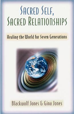 Sacred Self, Sacred Relationships: Healing the World for Seven Generations - Jones, Blackwolf, and Jones, Gina