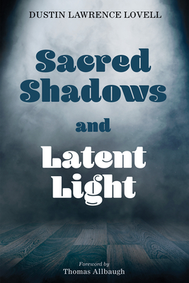 Sacred Shadows and Latent Light - Lovell, Dustin Lawrence, and Allbaugh, Thomas (Foreword by)