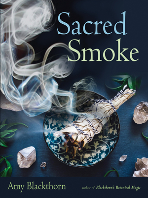 Sacred Smoke: Clear Away Negative Energies and Purify Body, Mind, and Spirit - Blackthorn, Amy