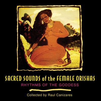 Sacred Sounds of the Female Orishas: Rhythms of the Goddess - Canizares, Raul J (Compiled by)
