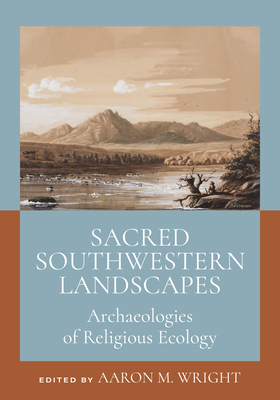 Sacred Southwestern Landscapes: Archaeologies of Religious Ecology - Wright, Aaron M (Editor)