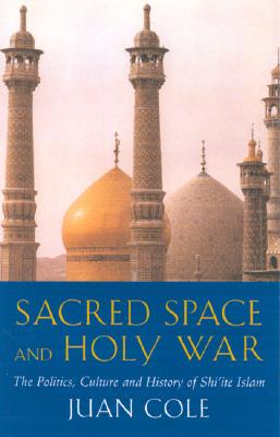 Sacred Space and Holy War: The Politics, Culture and History of Shi'ite Islam - Cole, Juan Ricardo