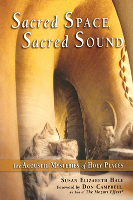 Sacred Space, Sacred Sound: The Acoustic Mysteries of Holy Places - Hale, Susan Elizabeth, and Campbell, Don (Foreword by)