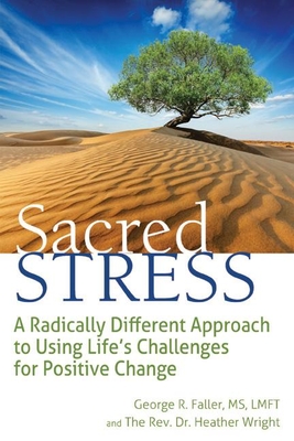 Sacred Stress: A Radically Different Approach to Using Life's Challenges for Positive Change - Faller, George R, MS, Lmft, and Wright, Heather