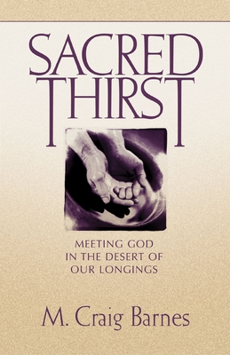 Sacred Thirst: Meeting God in the Desert of Our Longings - Barnes, M Craig