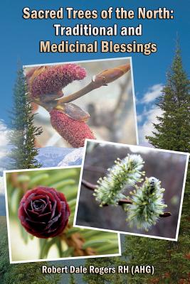 Sacred Trees of the North: Traditional and Medicinal Blessings - Rogers Rh, Robert Dale