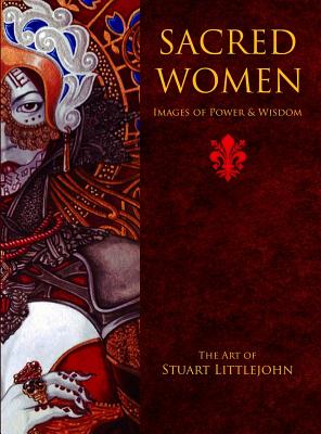 Sacred Women: Images of Power and Wisdom - The Art of Stuart Littlejohn - Littlejohn, Stuart, and Sheppard, Michael (Translated by)