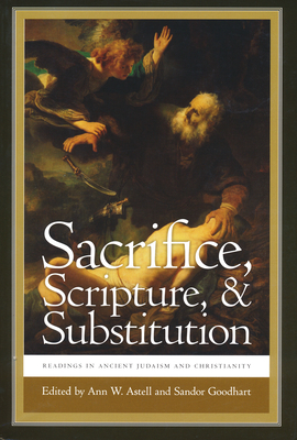 Sacrifice, Scripture, & Substitution: Readings in Ancient Judaism and Christianity - Astell, Ann W (Editor), and Goodhart, Sandor, Professor (Editor)