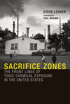 Sacrifice Zones: The Front Lines of Toxic Chemical Exposure in the United States - Lerner, Steve, and Brown, Phil (Foreword by)