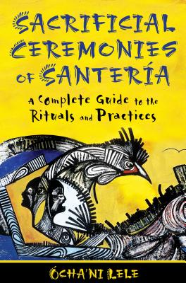 Sacrificial Ceremonies of Santera: A Complete Guide to the Rituals and Practices - Lele, cha'ni