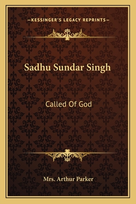 Sadhu Sundar Singh: Called Of God - Parker, Arthur, Mrs.