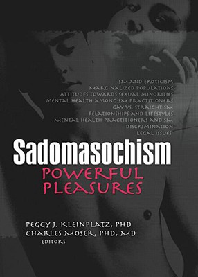 Sadomasochism: Powerful Pleasures - Kleinplatz, Peggy J (Editor), and Moser, Charles, PH.D., M.D. (Editor)
