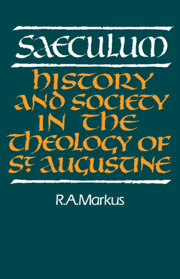Saeculum: History and Society in the Theology of St Augustine - Markus, R A, and R a, Markus