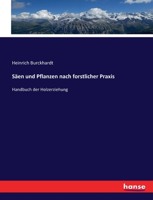 Saen Und Pflanzen Nach Forstlicher Praxis. Handbuch Der Holzerziehung - Burckhardt, Heinrich