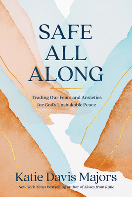 Safe All Along: Trading Our Fears and Anxieties for God's Unshakable Peace - Davis Majors, Katie