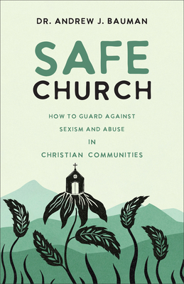Safe Church: How to Guard against Sexism and Abuse in Christian Communities - Bauman, Andrew J