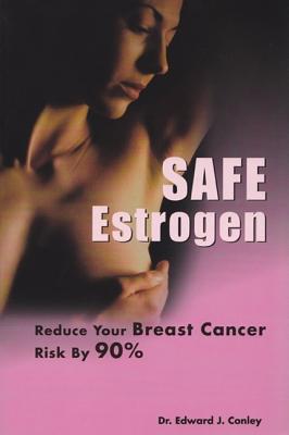 Safe Estrogen: Reduce Your Breast Cancer Risk by 90% - Conley, Dr Edward J