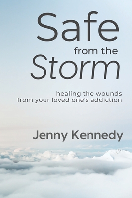 Safe From the Storm: Healing the Wounds From Your Loved One's Addiction - Kennedy, Jenny
