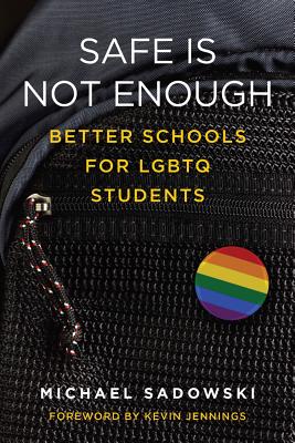 Safe Is Not Enough: Better Schools for LGBTQ Students - Sadowski, Michael, and Jennings, Kevin (Foreword by)