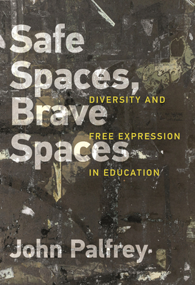 Safe Spaces, Brave Spaces: Diversity and Free Expression in Education - Palfrey, John, and Ibarguen, Alberto (Foreword by)