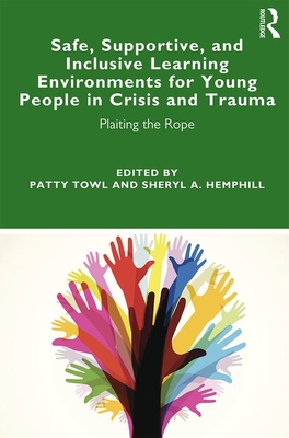 Safe, Supportive, and Inclusive Learning Environments for Young People in Crisis and Trauma: Plaiting the Rope - Towl, Patty (Editor), and Hemphill, Sheryl A. (Editor)