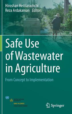 Safe Use of Wastewater in Agriculture: From Concept to Implementation - Hettiarachchi, Hiroshan (Editor), and Ardakanian, Reza (Editor)