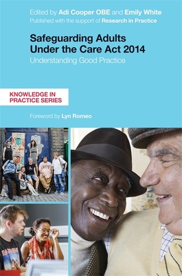 Safeguarding Adults Under the Care ACT 2014: Understanding Good Practice - Cooper, Adi (Editor), and White, Emily (Editor), and Romeo, Lyn (Foreword by)