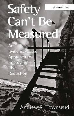 Safety Can't Be Measured: An Evidence-Based Approach to Improving Risk Reduction - Townsend, Andrew S