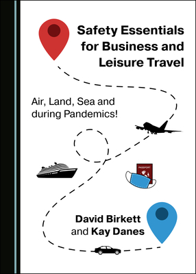 Safety Essentials for Business and Leisure Travel: Air, Land, Sea and during Pandemics! - Birkett, David, and Danes, Kay