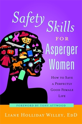 Safety Skills for Asperger Women: How to Save a Perfectly Good Female Life - Willey, Liane Holliday, and Attwood, Dr. (Foreword by)