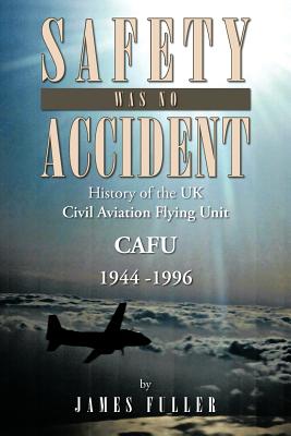 Safety Was No Accident: History of the UK Civil Aviation Flying Unit Cafu 1944 -1996 - Fuller, James E