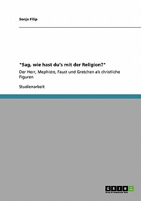 "Sag, wie hast du's mit der Religion?": Der Herr, Mephisto, Faust und Gretchen als christliche Figuren - Filip, Sonja