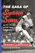 Saga of Sudden Sam: The Rise, Fall, and Redemption of Sam McDowell