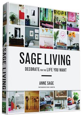 Sage Living: Decorate for the Life You Want - Sage, Anne, and Johnston, Emily (Photographer)