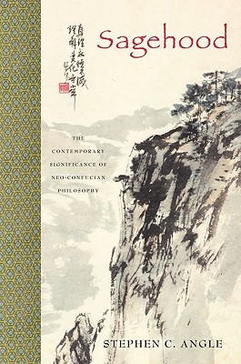 Sagehood: The Contemporary Significance of Neo-Confucian Philosophy - Angle, Stephen C