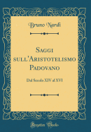 Saggi Sull'aristotelismo Padovano: Dal Secolo XIV Al XVI (Classic Reprint)