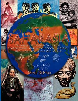 Saharasia: The 4000 BCE Origins of Child Abuse, Sex-Repression, Warfare and Social Violence, In the Deserts of the Old World - DeMeo, James