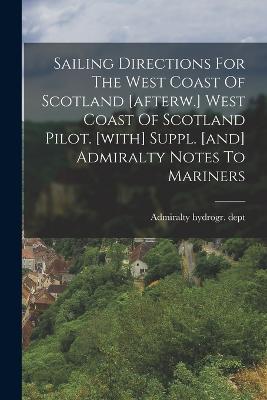 Sailing Directions For The West Coast Of Scotland [afterw.] West Coast Of Scotland Pilot. [with] Suppl. [and] Admiralty Notes To Mariners - Dept, Admiralty Hydrogr